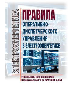 Правила оперативно-диспетчерского управления в электроэнергетике. Утверждены Постановлением Правительства РФ от 27.12.2004 № 854 в редакции Постановления Правительства РФ от 27.12.2024 № 1937 - Общие для различных объектов энергетики, Энергетика, Электробезопасность -  1