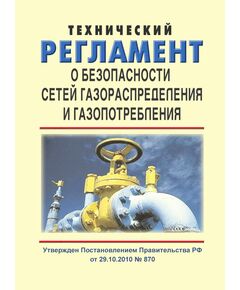 Технический регламент о безопасности сетей газораспределения и газопотребления. Утвержден Постановлением Правительства РФ от 29.10.2010 № 870 в редакции Постановления Правительства РФ от 14.12.2018 № 1560 - Объекты газоснабжения, Промышленная безопасность -  1