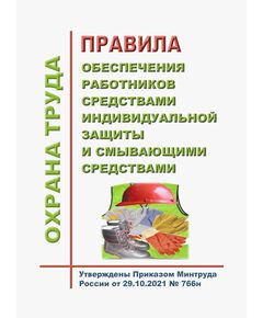 Правила обеспечения работников средствами индивидуальной защиты и смывающими средствами. Утверждены Приказом Минтруда России от 29.10.2021 № 766н - Нормативные документы межотраслевого применения, Охрана труда и безопасность работ -  1