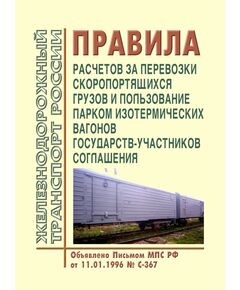 Правила расчетов за перевозки скоропортящихся грузов и пользование парком изотермических вагонов государств-участников Соглашения. Объявлено Письмом МПС РФ от 11.01.1996 № С-367 с изм. и доп., утв. на 74-м заседании СЖТ СНГ, протокол от 08.06.2021 г. - Тарифы на грузовые перевозки, Эксплуатация железных дорог, грузовая и коммерческая работа, (ЦМ) -  1