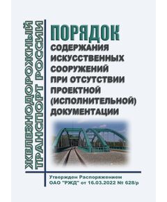 Порядок содержания искусственных сооружений при отсутствии проектной (исполнительной) документации. Утвержден Распоряжением ОАО "РЖД" от 16.03.2022 № 628/р - Инфраструктура, Общие положения, (ЦДИ), Железнодорожный транспорт -  1