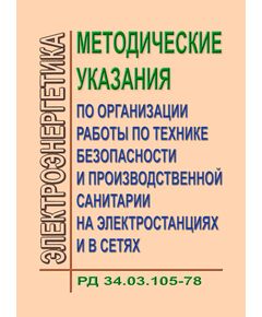 РД 34.03.105 ( СО 153-34.03.105). Методические указания по организации работы по технике безопасности и производственной санитарии на электростанциях и в сетях. Утвержден и введен в действие Минэнерго СССР 14.11.1978 г. - Работа с персоналом. Охрана труда, Энергетика, Электробезопасность -  1