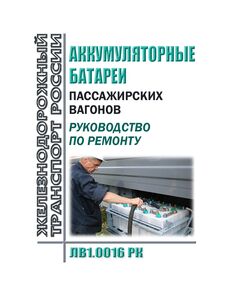 Аккумуляторные батареи пассажирских вагонов. Руководство по ремонту. ЛВ1.0016 РК. Утверждено Распоряжением ОАО "РЖД" от 09.10.2017 № 2047р в редакции Распоряжения ОАО "РЖД" от 27.11.2023 № 2977/р - Вагоны и вагонное хозяйство (ЦВ, ЦЛ), Железнодорожный транспорт -  1