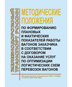 Методические положения по формированию плановых и фактических показателей работы вагонов Заказчика в соответствии с договором на оказание услуг по оптимизации логистических схем перевозок вагонов.  Методические положения ОАО "РЖД" от 08.10.2014 № 405 - Организация перевозки грузов, Эксплуатация железных дорог, грузовая и коммерческая работа, (ЦМ) -  1
