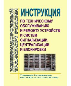 Инструкция по техническому обслуживанию и ремонту устройств и систем сигнализации, централизации и блокировки. Утверждена Распоряжением ОАО «РЖД» от 30.12.2015 № 3168р в редакции Распоряжения ОАО "РЖД" от 04.12.2024 № 2983/р - Автоматика и телемеханика на железнодорожном транспорте, (ЦШ), Железнодорожный транспорт -  1