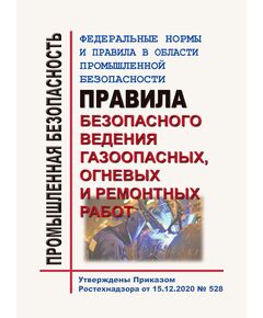 Федеральные нормы и правила в области промышленной безопасности "Правила безопасного ведения газоопасных, огневых и ремонтных работ". Утверждены Приказом Ростехнадзора от 15.12.2020 № 528 - Общие для различных опасных производственных объектов, Промышленная безопасность -  1