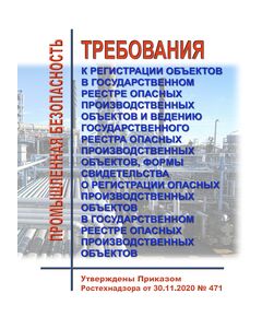 Требования к регистрации объектов в государственном реестре опасных производственных объектов и ведению государственного реестра опасных производственных объектов, формы свидетельства о регистрации опасных производственных объектов в государственном реестре опасных производственных объектов. Утверждены Приказом Ростехнадзора от 30.11.2020 № 471 - Общие для различных опасных производственных объектов, Промышленная безопасность -  1