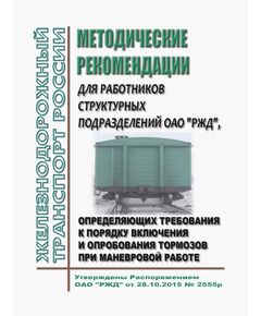 Методические рекомендации для работников структурных подразделений ОАО "РЖД", определяющих требования к порядку включения и опробования тормозов при маневровой работе. Утверждены Распоряжением ОАО "РЖД" от 28.10.2015 № 2555р в редакции Распоряжения ОАО "РЖД" от 26.12.2024 №  3319/р - Подвижной состав, (ЦДМВ), Железнодорожный транспорт -  1