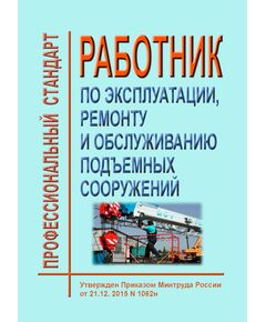Профессиональный стандарт "Работник по эксплуатации, ремонту и обслуживанию подъемных сооружений". Утвержден Приказом Минтруда России от 21.12.2015 № 1062н - Профессиональные стандарты в строительстве, Профессиональные стандарты -  1