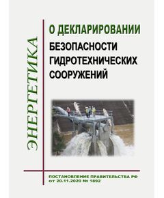 О декларировании безопасности гидротехнических сооружений. Постановление Правительства РФ от 20.11.2020 № 1892 в редакции Постановления Правительства РФ от 03.05.2024 № 566 - Гидроэнергетика, Энергетика, Электробезопасность -  1