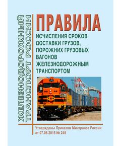 Правила исчисления сроков доставки грузов, порожних грузовых вагонов железнодорожным транспортом. Утверждены Приказом Минтранса России от 07.08.2015 № 245 в редакции Приказа Минтранса России от 28.12.2017 № 543 - Организация перевозки грузов, Эксплуатация железных дорог, грузовая и коммерческая работа, (ЦМ) -  1