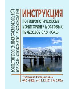 Инструкция по гидрологическому мониторингу мостовых переходов ОАО "РЖД". Утверждена Распоряжением ОАО "РЖД" от 12.12.2012 № 2540р в редакции Распоряжения ОАО "РЖД" от 13.03.2023 № 557/р - Путь и путевое хозяйство, (ЦП, ЦДРП), Железнодорожный транспорт -  1