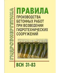 ВСН 31-83. Правила производства бетонных работ при возведении гидротехнических сооружений. Утверждены Приказом Минэнерго СССР от 05.03.1983 № 2 - Гидроэнергетика, Энергетика, Электробезопасность -  1