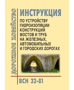 ВСН 32-81 Инструкция по устройству гидроизоляции конструкций мостов и труб на железных, автомобильных и городских дорогах. Утверждено Минтрансстрой СССР Письмо №Л-1478, от 10.11.1981,в редакции МПС СССР Письмо №П-35124, от 10.11.1981 - Мосты, Дорожное строительство -  1