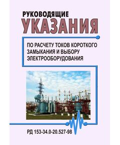РД 153-34.0-20.527-98 (СО 34.20.527-98). Руководящие указания по расчету токов короткого замыкания и выбору электрооборудования. Утвержден и введен в действие РАО "ЕЭС России" 23.03.1998 года - Правила эксплуатации. Руководство по ремонту и обслуживанию, Энергетика, Электробезопасность -  1