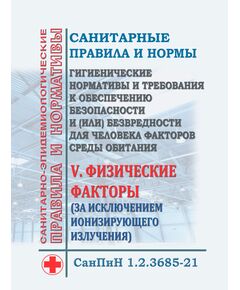 СанПиН 1.2.3685-21. Санитарные правила и нормы "Гигиенические нормативы и требования к обеспечению безопасности и (или) безвредности для человека факторов среды обитания". Раздел V. Физические факторы (за исключением ионизирующего излучения). Утверждены Постановлением Главного государственного санитарного врача РФ от 28.01.2021 № 2 - Гигиенические и санитарно-эпидемиологические требования, Книжные издания (Книги, брошюры) -  1