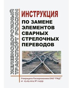Инструкция по замене элементов сварных стрелочных переводов. Утверждена Распоряжением ОАО "РЖД" от 03.09.2024 № 2149/р - Путь и путевое хозяйство, (ЦП, ЦДРП), Железнодорожный транспорт -  1