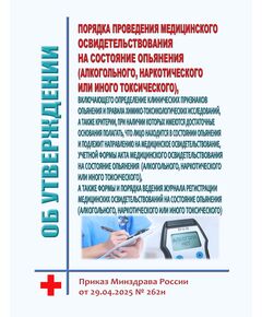 Об утверждении порядка проведения медицинского освидетельствования на состояние опьянения (алкогольного, наркотического или иного токсического), включающего определение клинических признаков опьянения и правила химико-токсикологических исследований, а также критерии, при наличии которых имеются достаточные основания полагать, что лицо находится в состоянии опьянения и подлежит направлению на медицинское освидетельствование, учетной формы Акта медицинского освидетельствования на состояние опьянения (алкогольного, наркотического или иного токсического), а также формы и порядка ведения журнала регистрации медицинских освидетельствований на состояние опьянения (алкогольного, наркотического или иного токсического). Приказ Минздрава России от 29.04.2025 № 262н - Здравоохранение, Книжные издания (Книги, брошюры) -  1