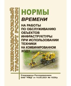 Нормы времени на работы по обслуживанию объектов инфраструктуры при использовании техники на комбинированном ходу. Утверждены Распоряжением ОАО "РЖД" от 14.05.2021 № 1029/р - Инфраструктура, Общие положения, (ЦДИ), Железнодорожный транспорт -  1