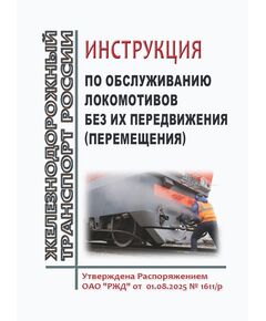 Инструкция по обслуживанию локомотивов без их передвижения (перемещения). Утверждена Распоряжением ОАО "РЖД" от 01.08.2025 № 1611/р - Локомотивы и локомотивное хозяйство, (ЦТ, ЦТР), Железнодорожный транспорт -  1