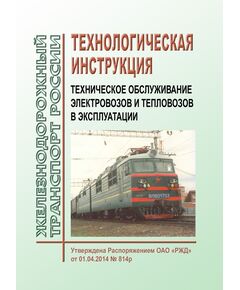 Технологическая инструкция. Техническое обслуживание электровозов и тепловозов в эксплуатации. Утверждена Распоряжением ОАО "РЖД" от  01.04.2014 № 814р в редакции Распоряжения ОАО "РЖД" от 23.07.2018 № 1555/р - Локомотивы и локомотивное хозяйство, (ЦТ, ЦТР), Железнодорожный транспорт -  1