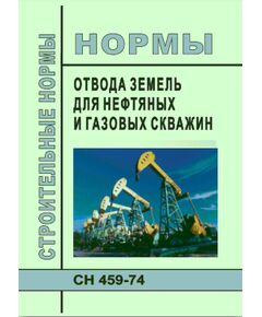 СН 459-74 Нормы отвода земель для нефтяных и газовых скважин. Утверждены Госстроем СССР 25.03.1974 года - Объекты нефтегазодобывающей промышленности, магистрального трубопроводного транспорта, геологоразведки, Промышленная безопасность -  1