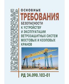 РД 24.090.102-01. Основные требования безопасности к устройству и эксплуатации ветрозащитных систем мостовых и козловых кранов. Утверждены ОАО "ВНИИПТМАШ" - Подъемные сооружения, Промышленная безопасность -  1