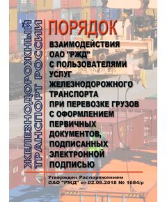 Порядок взаимодействия ОАО "РЖД" с пользователями услуг железнодорожного транспорта при перевозке грузов с оформлением первичных документов, подписанных электронной подписью. Утвержден Распоряжением ОАО "РЖД" от 02.08.2018 № 1684/р в редакции Распоряжение ОАО "РЖД" от 05.07.2024 № 1656/р - Организация перевозки грузов, Эксплуатация железных дорог, грузовая и коммерческая работа, (ЦМ) -  1