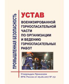 Устав военизированной горноспасательной части по организации и ведению горноспасательных работ.  Утвержден Приказом МЧС России от 09.06.2017 № 251 (ред. от 18.04.2023) - Объекты горнорудной, нерудной промышленности и строительства подземных сооружений, Промышленная безопасность -  1
