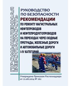 Руководство по безопасности "Рекомендации по ремонту магистральных нефтепроводов и нефтепродуктопроводов на переходах через водные преграды, железные дороги и автомобильные дороги I - IV категорий". Утверждено Приказом Ростехнадзора от 22.08.2024 № 262 - Нефтегазодобывающая промышленность, Книжные издания (Книги, брошюры) -  1