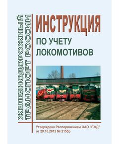 Инструкция по учету локомотивов. Утверждена Распоряжением ОАО "РЖД" от 29.10.2012 № 2155р в редакции Распоряжения ОАО "РЖД" от 21.03.2022 № 684/р - Локомотивы и локомотивное хозяйство, (ЦТ, ЦТР), Железнодорожный транспорт -  1