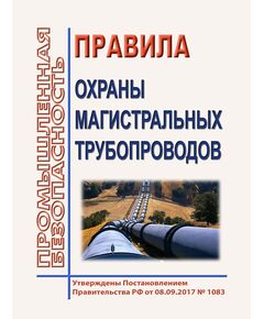 Правила охраны магистральных газопроводов. Утверждены Постановлением Правительства РФ от 08.09.2017 № 1083 - Объекты газоснабжения, Промышленная безопасность -  1