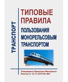 Типовые правила пользования монорельсовым транспортом. Утверждены Приказом Минтранса России от 12.11.2018 № 404 в редакции Приказа Минтранса России от 31.08.2020 № 345 - Монорельсовый транспорт, Железнодорожный транспорт -  1