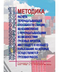 Методика расчета перерабатывающей способности станции, во взаимоувязке с перерабатывающими возможностями грузовых фронтов, мест общего и необщего пользования, на которых осуществляется грузовая работа. Утверждена Распоряжением ОАО "РЖД" от 18.03.2019 № 503/р - Организация перевозки грузов, Эксплуатация железных дорог, грузовая и коммерческая работа, (ЦМ) -  1