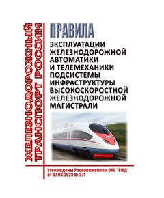 Правила эксплуатации железнодорожной автоматики и телемеханики подсистемы инфраструктуры высокоскоростной железнодорожной магистрали. Утверждены Распоряжением ОАО "РЖД" от 07.03.2023 № 371 - Высокоскоростное движение, (ДОСС), Железнодорожный транспорт -  1