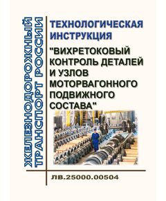 Технологическая инструкция "Вихретоковый контроль деталей и узлов моторвагонного подвижного состава". ЛВ.25000.00504. Утверждена Распоряжением ОАО "РЖД" от 23.10.2020 № 2347/р в редакции Распоряжения ОАО "РЖД" от 10.07.2023 № 1729/р - Подвижной состав, (ЦДМВ), Железнодорожный транспорт -  1