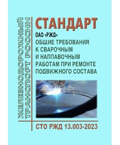 Стандарт ОАО "РЖД". Общие требования к сварочным и наплавочным работам при ремонте подвижного состава. СТО РЖД 13.003-2023. Утвержден Распоряжением ОАО "РЖД" от 18.05.2023 № 1206/р - Подвижной состав, (ЦДМВ), Железнодорожный транспорт -  1