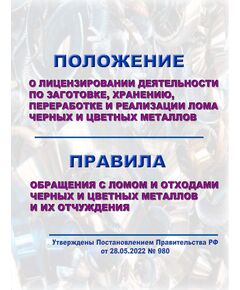 Положение о лицензировании деятельности по заготовке, хранению, переработке и реализации лома черных и цветных металлов, Правила обращения с ломом и отходами черных и цветных металлов и их отчуждения. Утверждены Постановлением Правительства РФ от 28.05.2022 № 980 - Обращение с отходами производства и потребления, Охрана окружающей среды -  1
