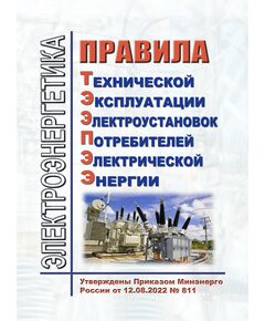 Правила технической эксплуатации электроустановок потребителей электрической энергии (ПТЭЭПЭЭ). Утверждены Приказом Минэнерго России от 12.08.2022 № 811 - Электрические установки и сети, Энергетика, Электробезопасность -  1