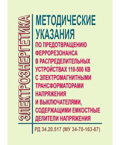 РД 34.20.517 (МУ 34-70-163-87,СО 153-34.20.517). Методические указания по предотвращению феррорезонанса в распределительных устройствах 110-500 кВ с электромагнитными трансформаторами напряжения и выключателями, содержащими емкостные делители напряжения. Утвержден Приказом Минэнерго СССР от 09.02.1987 (Измененная редакция, Изм. № 1) - Правила эксплуатации. Руководство по ремонту и обслуживанию, Энергетика, Электробезопасность -  1