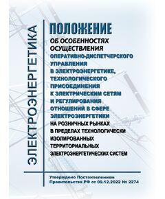 Положение об особенностях осуществления оперативно-диспетчерского управления в электроэнергетике, технологического присоединения к электрическим сетям и регулирования отношений в сфере электроэнергетики на розничных рынках в пределах технологически изолированных территориальных электроэнергетических систем. Утверждено Постановлением Правительства РФ от 09.12.2022 № 2274 - Электрические установки и сети, Энергетика, Электробезопасность -  1