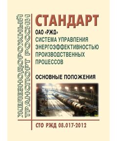 Стандарт ОАО "РЖД". Система управления энергоэффективностью производственных процессов. Основные положения СТО РЖД 08.017-2012. Утвержден Распоряжением ОАО "РЖД" от 24.12.2012 № 2674р - Общие для всех (многих) хозяйств железнодорожного транспорта, Железнодорожный транспорт -  1