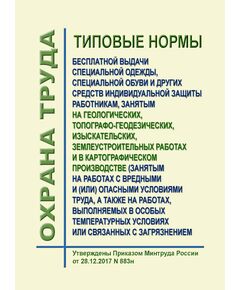 Типовые нормы бесплатной выдачи специальной одежды, специальной обуви и других средств индивидуальной защиты работникам, занятым на геологических, топографо-геодезических, изыскательских, землеустроительных работах и в картографическом производстве (занятым на работах с вредными и (или) опасными условиями труда, а также на работах, выполняемых в особых температурных условиях или связанных с загрязнением. Утверждены Приказом Минтруда России от 28.12.2017 № 883н - Нормативные документы межотраслевого применения, Охрана труда и безопасность работ -  1