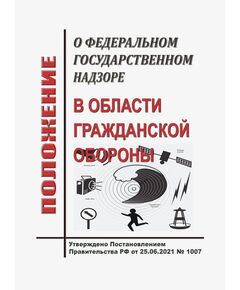 Положение о федеральном государственном надзоре в области гражданской обороны. Утверждено Постановлением Правительства РФ от 25.06.2021 № 1007 в редакции Постановления Правительства РФ от 19.08.2023 № 1352 - Гражданская оборона и черезвычайные ситуации, Книжные издания (Книги, брошюры) -  1