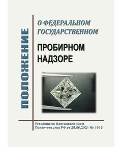 Положение о федеральном государственном пробирном надзоре. Утверждено Постановлением Правительства РФ от 25.06.2021 № 1015 в редакции Постановления Правительства РФ от 02.08.2025 № 1159 - Метрология, Книжные издания (Книги, брошюры) -  1