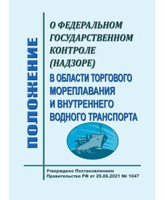 Положение о федеральном государственном контроле (надзоре) в области торгового мореплавания и внутреннего водного транспорта. Утверждено Постановлением Правительства РФ от 29.06.2021 № 1047 в редакции Постановления Правительства РФ от 30.11.2021 № 2112 - Водный транспорт, Книжные издания (Книги, брошюры) -  1