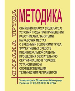 Методика снижения класса (подкласса) условий труда при применении работниками, занятыми на рабочих местах с вредными условиями труда, эффективных средств индивидуальной защиты, прошедших обязательную сертификацию в порядке, установленном соответствующим техническим регламентом. Утверждена Приказом Минтруда России от 05.12.2014 № 976н в редакции Приказа Минтруда России от 14.11.2016 № 642н - Нормативные документы межотраслевого применения, Охрана труда и безопасность работ -  1