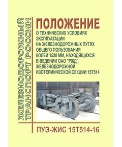 Положение о технических условиях эксплуатации на железнодорожных путях общего пользования колеи 1520 мм, находящихся в ведении ОАО "РЖД", железнодорожной изотермической секции 15Т514 (ПУЭ-ЖИС 15Т514-16). Утверждено Распоряжением ОАО "РЖД" от 09.09 2016 № 1848р - Организация перевозки грузов, Эксплуатация железных дорог, грузовая и коммерческая работа, (ЦМ) -  1