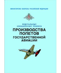 Федеральные авиационные правила производства полетов государственной авиации. Утверждены Приказом Минобороны РФ от 24.09.2004 № 275 - Федеральные авиационные правила, Воздушный транспорт -  1