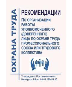 Рекомендации по организации работы уполномоченного (доверенного) лица по охране труда профессионального союза или трудового коллектива. Утверждены Постановлением Минтруда РФ от 08.04.1994 № 30 - Нормативные документы межотраслевого применения, Охрана труда и безопасность работ -  1